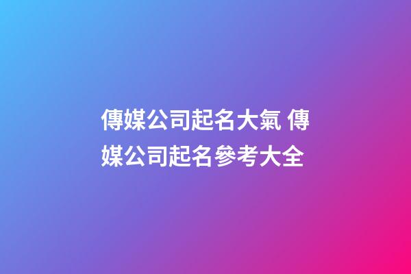 傳媒公司起名大氣 傳媒公司起名參考大全-第1張-公司起名-玄機派